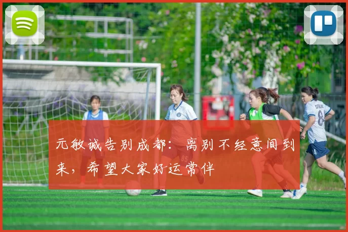 元敏诚告别成都：离别不经意间到来，希望大家好运常伴