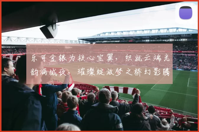 乐可金银为核心宝翼,织就云端光韵满城夜,璀璨绽放梦之桥幻影腾飞远