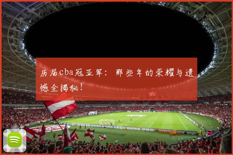 历届cba冠亚军：那些年的荣耀与遗憾全揭秘！