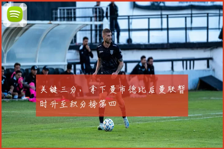 关键三分，拿下曼市德比后曼联暂时升至积分榜第四