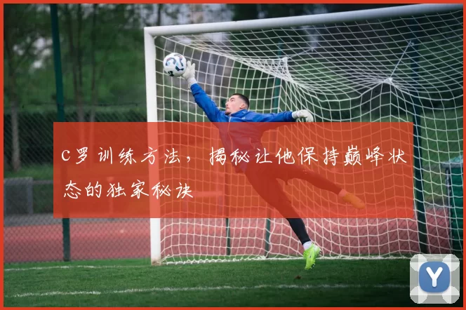 c罗训练方法,揭秘让他保持巅峰状态的独家秘诀