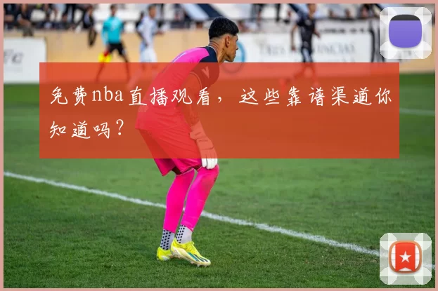 免费nba直播观看，这些靠谱渠道你知道吗？