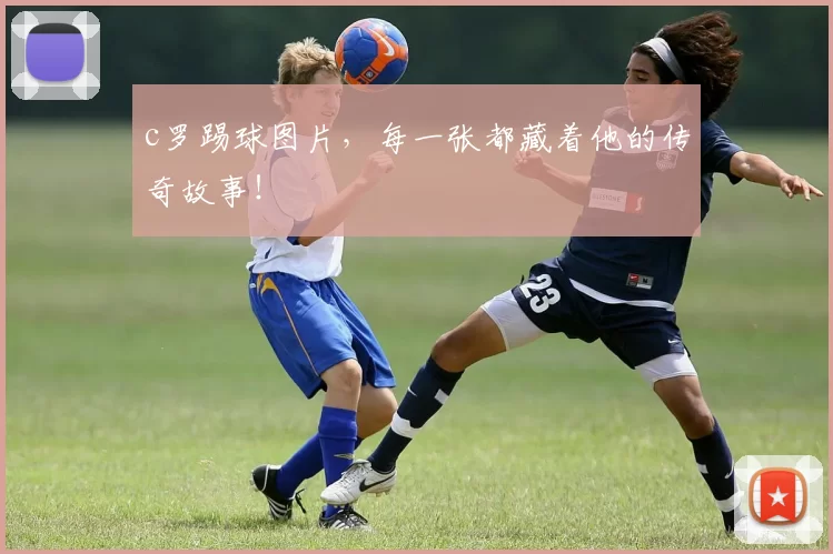 c罗踢球图片，每一张都藏着他的传奇故事！
