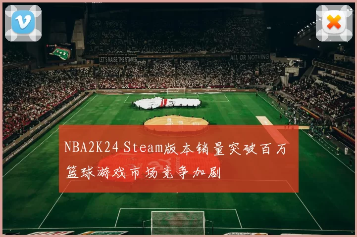 NBA2K24 Steam版本销量突破百万 篮球游戏市场竞争加剧