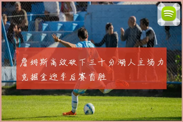 詹姆斯高效砍下三十分湖人主场力克掘金迎季后赛首胜