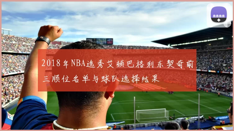 2018年NBA选秀艾顿巴格利东契奇前三顺位名单与球队选择结果