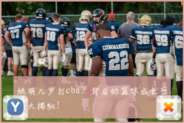 姚明几岁打cba？背后的篮球成长密码大揭秘！