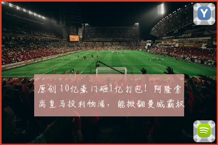 原创 10亿豪门砸1亿打包！阿隆索离皇马投利物浦，能掀翻曼城霸权？