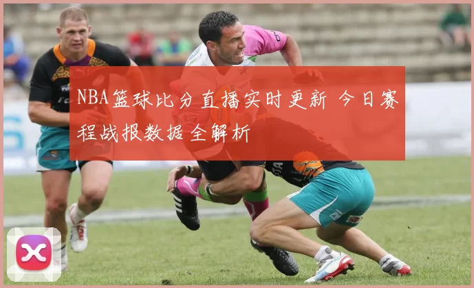 NBA篮球比分直播实时更新 今日赛程战报数据全解析