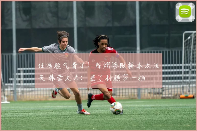 任浩脸气青了！陈熠惨败桥本太沮丧 韩莹丈夫：差了孙颖莎一档