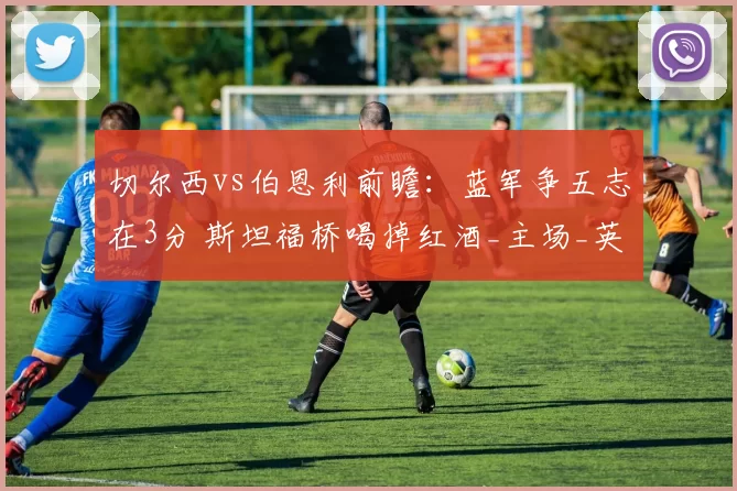 切尔西vs伯恩利前瞻:蓝军争五志在3分 斯坦福桥喝掉红酒_主场_英超_欧冠